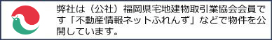 弊社は（公社）福岡県宅地建物取引業協会会員です。「不動産情報ネットふれんず」などで物件を公開しています。