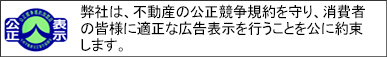 弊社は、不動産の公正競争規約を守り、消費者の皆様に適正な広告表示を行うことを公に約束します。